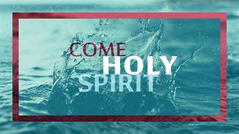 Come Holy Spirit.